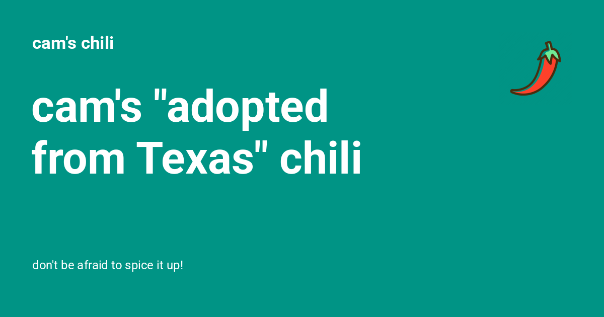 cam's "adopted from Texas" chili - cam's chili