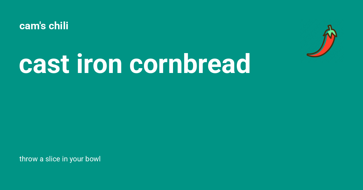 Cast Iron Cornbread - Cam's Chili